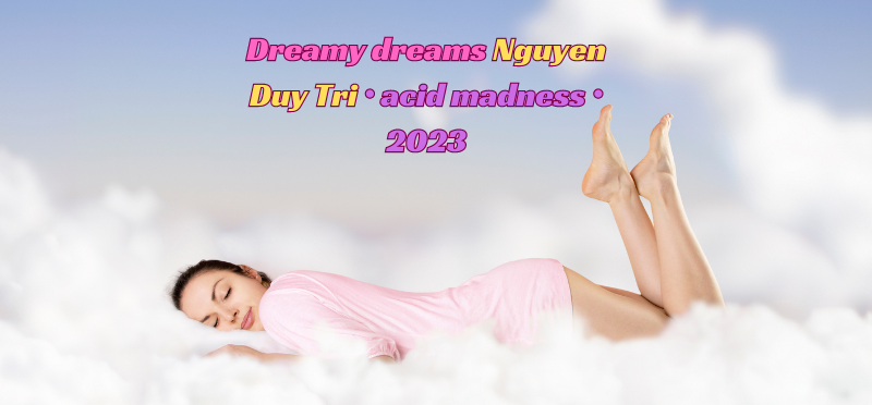 Dreamy dreams nguyen duy tri • acid madness • 2023